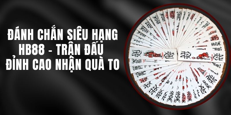 Đánh Chắn Siêu Hạng HB88 - Trận Đấu Đỉnh Cao Nhận Quà To